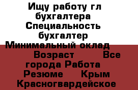 Ищу работу гл. бухгалтера › Специальность ­ бухгалтер › Минимальный оклад ­ 30 000 › Возраст ­ 41 - Все города Работа » Резюме   . Крым,Красногвардейское